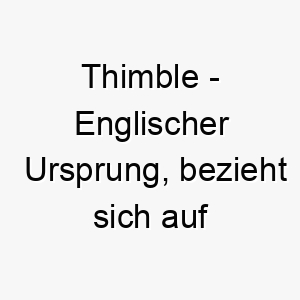 thimble englischer ursprung bezieht sich auf das fingerhut schneidwerkzeug bedeutung als hundename 12093