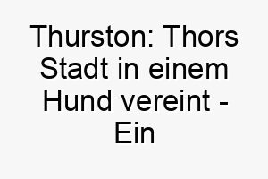 thurston thors stadt in einem hund vereint ein kraftvoller name fuer treue staerke 26444