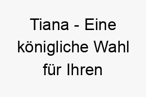 tiana eine koenigliche wahl fuer ihren vierbeinigen begleiter 11683