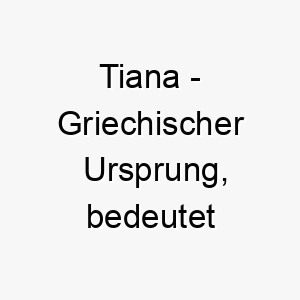 tiana griechischer ursprung bedeutet prinzessin bedeutung als hundename 2 12044