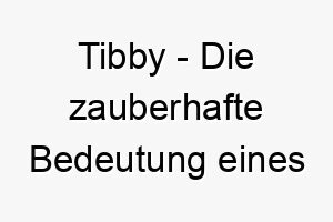 tibby die zauberhafte bedeutung eines hundenamens 11708