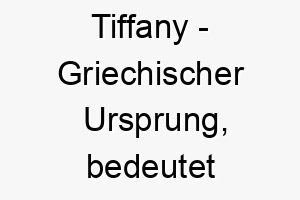 tiffany griechischer ursprung bedeutet manifestation gottes bedeutung als hundename 11907