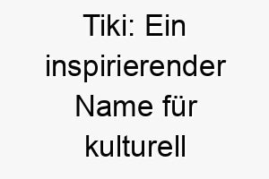 tiki ein inspirierender name fuer kulturell gepraegte hunde 26499