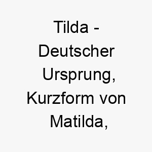 tilda deutscher ursprung kurzform von matilda bedeutet kraft im kampf 9304