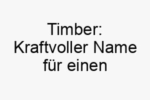 timber kraftvoller name fuer einen unverwuestlichen starken vierbeiner 26267