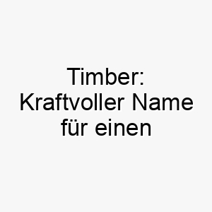 timber kraftvoller name fuer einen unverwuestlichen starken vierbeiner 26267