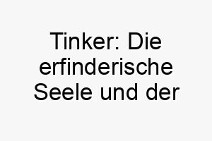 tinker die erfinderische seele und der verspielte charme eines neugierigen vierbeiners 26284