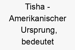 tisha amerikanischer ursprung bedeutet freude 9315