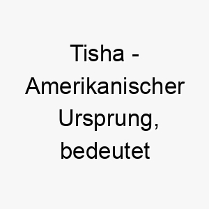 tisha amerikanischer ursprung bedeutet freude 9315