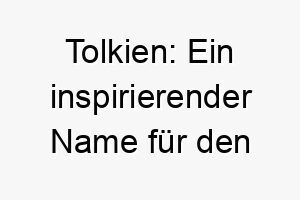 tolkien ein inspirierender name fuer den fantasievollen familienhund 26254