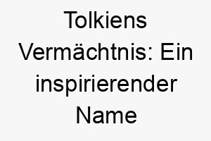 tolkiens vermaechtnis ein inspirierender name fuer den hundegefaehrten in buchliebhaberfamilien 26473