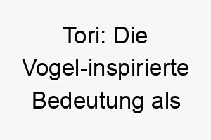 tori die vogel inspirierte bedeutung als hundename 11686