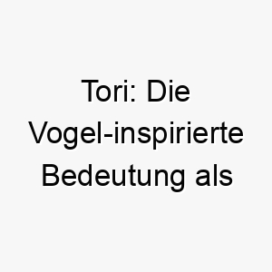 tori die vogel inspirierte bedeutung als hundename 11686