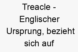 treacle englischer ursprung bezieht sich auf eine art von sirup bedeutung als hundename 12032