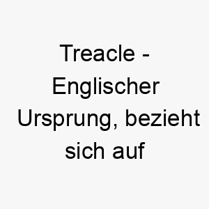 treacle englischer ursprung bezieht sich auf eine art von sirup bedeutung als hundename 12032