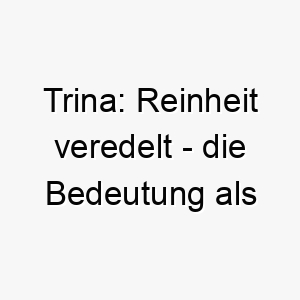 trina reinheit veredelt die bedeutung als hundename 11688