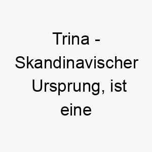 trina skandinavischer ursprung ist eine koseform von katarina und bedeutet rein bedeutung als hundename 12040