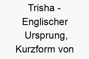 trisha englischer ursprung kurzform von patricia bedeutet adelig 9351