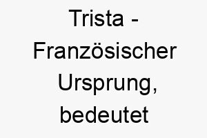 trista franzoesischer ursprung bedeutet traurig bedeutung als hundename 12089