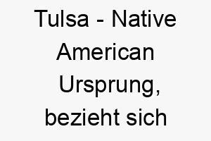 tulsa native american ursprung bezieht sich auf die stadt tulsa in oklahoma bedeutung als hundename 12012