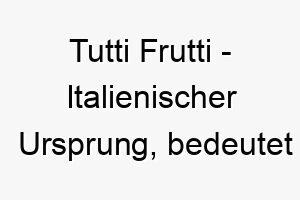 tutti frutti italienischer ursprung bedeutet alle fruechte bedeutung als hundename 12033