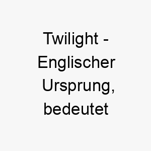 twilight englischer ursprung bedeutet daemmerung bedeutung als hundename 2 12034