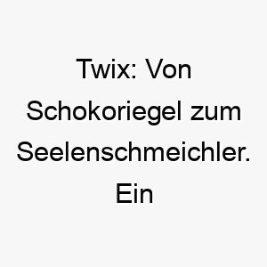 twix von schokoriegel zum seelenschmeichler ein suesser name fuer einen hunde rlichen liebling 26504