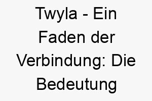 twyla ein faden der verbindung die bedeutung als hundename 11721