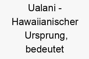 ualani hawaiianischer ursprung bedeutet himmlische macht 9770