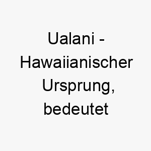 ualani hawaiianischer ursprung bedeutet himmlische macht 9770