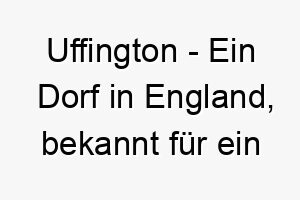 uffington ein dorf in england bekannt fuer ein praehistorisches weisses pferd das in einen huegel geschnitten ist ein einzigartiger name fuer einen einzigartigen hund 26841