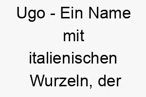 ugo ein name mit italienischen wurzeln der geist oder verstand bedeutet 26869