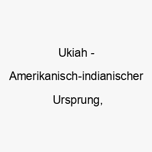 ukiah amerikanisch indianischer ursprung bedeutet tiefes tal 9707