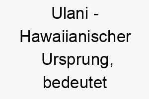 ulani hawaiianischer ursprung bedeutet heiter froehlich 9630 1