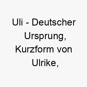 uli deutscher ursprung kurzform von ulrike bedeutet reiche erbin 9638