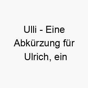 ulli eine abkuerzung fuer ulrich ein klassischer deutscher name 26798