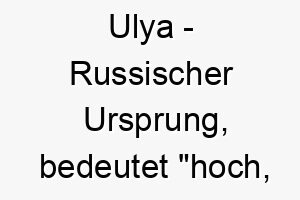 ulya russischer ursprung bedeutet hoch erhaben 9694