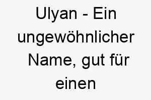 ulyan ein ungewoehnlicher name gut fuer einen hund mit einer einzigartigen persoenlichkeit 26878