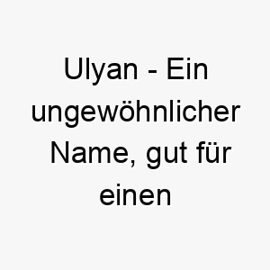 ulyan ein ungewoehnlicher name gut fuer einen hund mit einer einzigartigen persoenlichkeit 26878