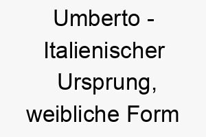 umberto italienischer ursprung weibliche form des maennlichen namens bedeutet helle und beruehmte kriegerin 9669