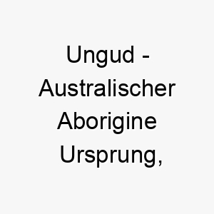 ungud australischer aborigine ursprung bedeutet regenbogenschlange 9750