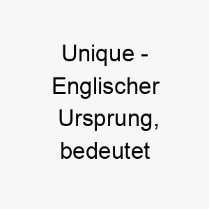 unique englischer ursprung bedeutet einzigartig 9650