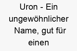 uron ein ungewoehnlicher name gut fuer einen hund mit einer auffaelligen erscheinung 26882