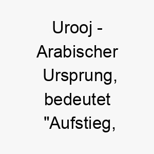 urooj arabischer ursprung bedeutet aufstieg hoehepunkt 9719