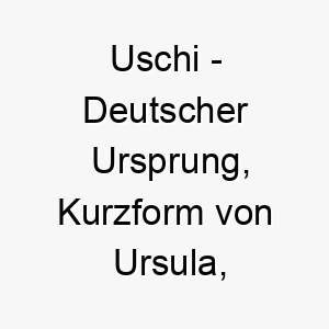 uschi deutscher ursprung kurzform von ursula bedeutet kleiner baer 9637