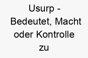 usurp bedeutet macht oder kontrolle zu uebernehmen passend fuer einen dominanten oder fuehrungsfaehigen hund 26837