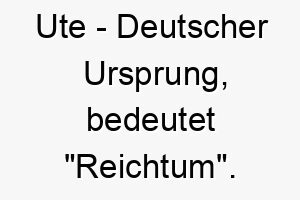 ute deutscher ursprung bedeutet reichtum 9693