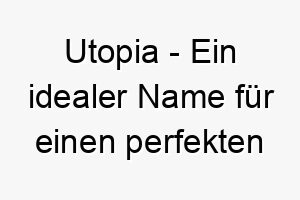 utopia ein idealer name fuer einen perfekten hund der ihr persoenliches paradies ist 26791