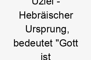 uziel hebraeischer ursprung bedeutet gott ist meine staerke 9706