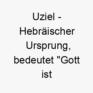 uziel hebraeischer ursprung bedeutet gott ist meine staerke 9706